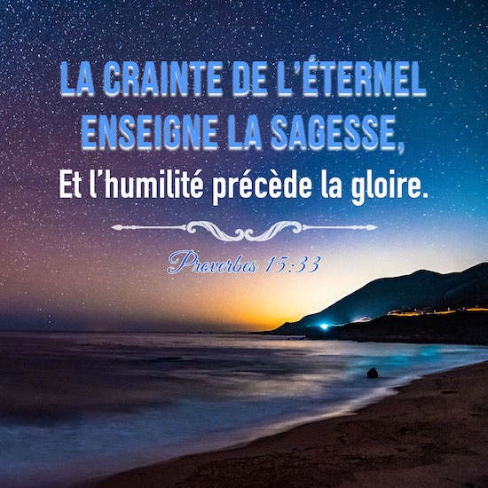 La crainte de l’Éternel enseigne la sagesse, Et l’humilité précède la gloire. Proverbes 15：33