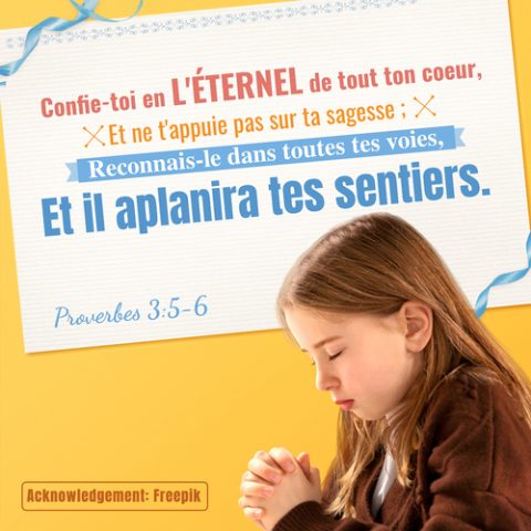 Proverbes 3 : 6 Reconnais-le dans toutes tes voies, Et il aplanira tes sentiers.