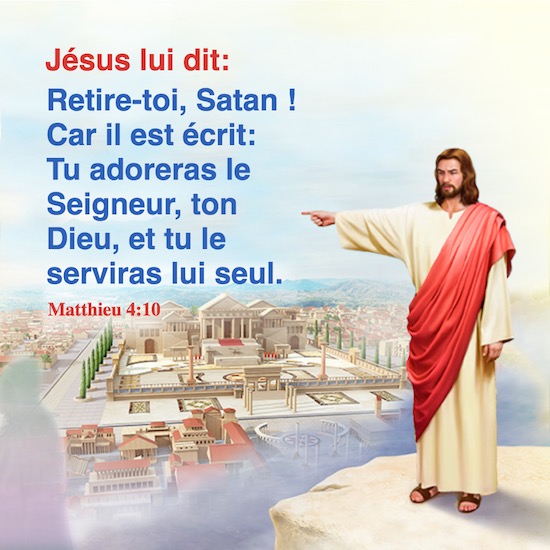 Matthieu 4:10 Jésus lui dit: Retire-toi, Satan ! Car il est écrit: Tu adoreras le Seigneur, ton Dieu, et tu le serviras lui seul. 