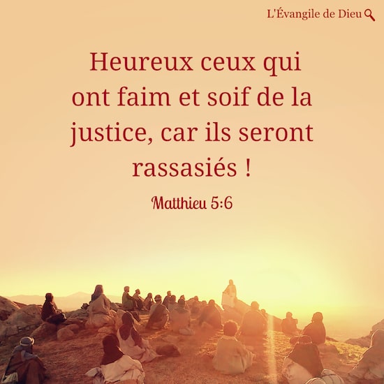 Matthieu 5:6 Heureux ceux qui ont faim et soif de la justice, car ils seront rassasiés !