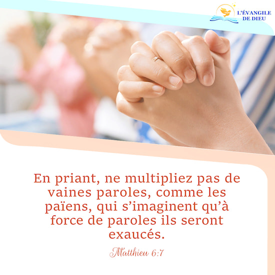 Matthieu 6:7 En priant, ne multipliez pas de vaines paroles, comme les païens, qui s’imaginent qu’à force de paroles ils seront exaucés. 