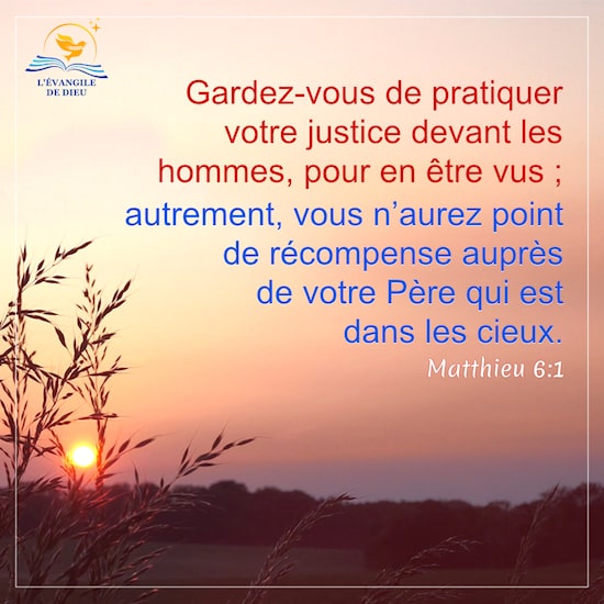 Matthieu 6:1 Gardez-vous de pratiquer votre justice devant les hommes, pour en être vus ; autrement, vous n’aurez point de récompense auprès de votre Père qui est dans les cieux. 