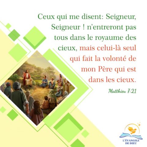 Matthieu 7:21 Ceux qui me disent: Seigneur, Seigneur ! n’entreront pas tous dans le royaume des cieux, mais celui-là seul qui fait la volonté de mon Père qui est dans les cieux.