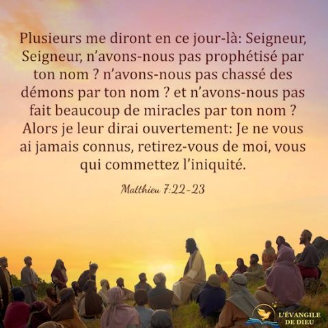 Matthieu 7:22-23 Plusieurs me diront en ce jour-là: Seigneur, Seigneur, n’avons-nous pas prophétisé par ton nom ?