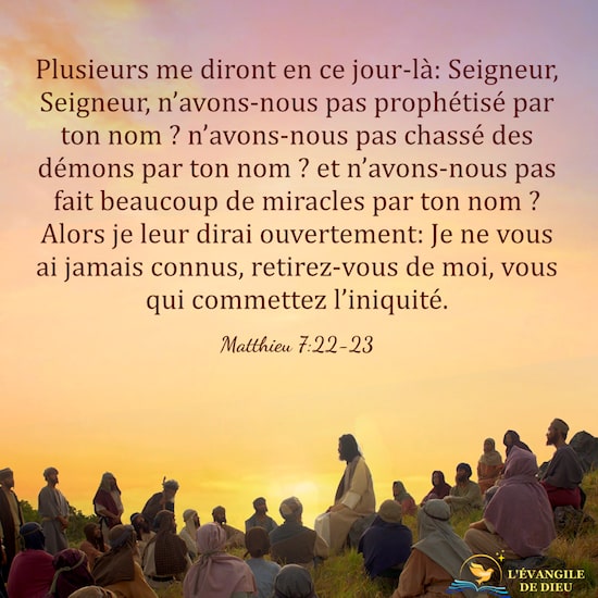 Matthieu 7:22-23 Plusieurs me diront en ce jour-là: Seigneur, Seigneur, n’avons-nous pas prophétisé par ton nom ? 