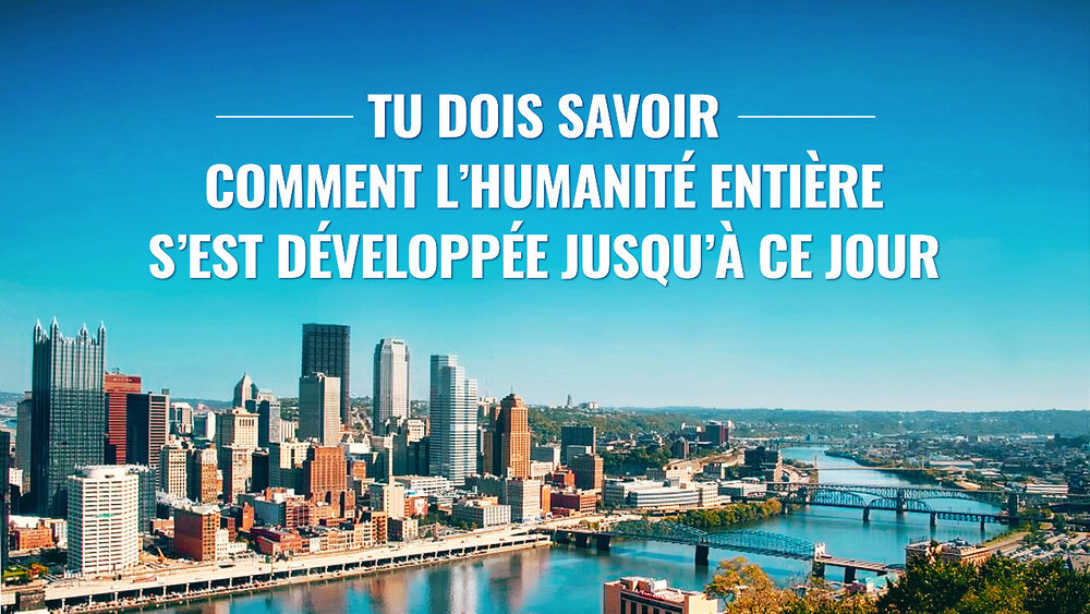 Tu dois savoir comment l’humanité entière s’est développée jusqu’à ce jour