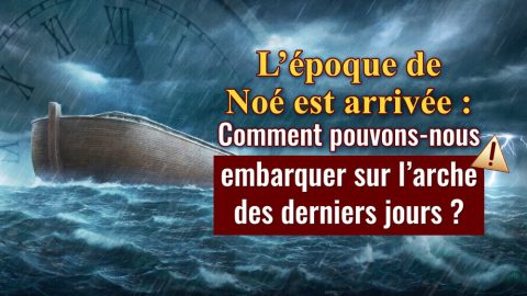 L’époque de Noé est arrivé : Comment pouvons-nous embarquer sur l’arche des derniers jours ?