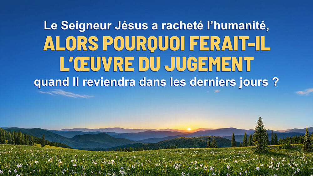 Le Seigneur Jésus a racheté l’humanité, alors pourquoi ferait-Il l’œuvre du jugement quand Il reviendra dans les derniers jours ?