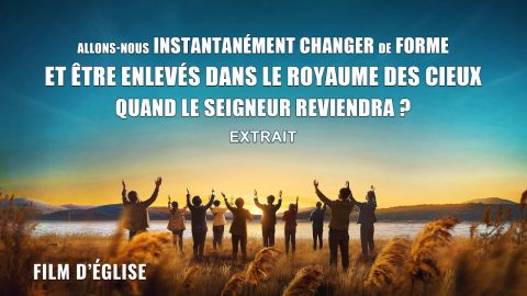 Film chrétien – Allons-nous instantanément changer de forme et être enlevés dans le royaume des cieux quand le Seigneur reviendra ? (Extrait)